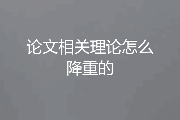 论文相关理论怎么降重的