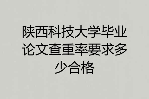 陕西科技大学毕业论文查重率要求多少合格