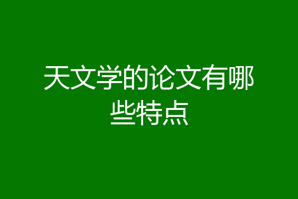 天文学的论文有哪些特点