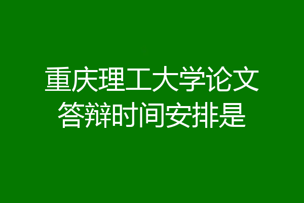 重庆理工大学论文答辩时间安排是