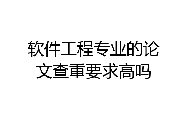 软件工程专业的论文查重要求高吗