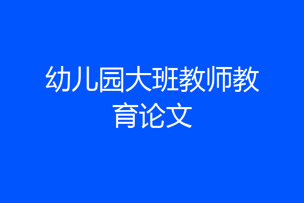 幼儿园大班教师教育论文