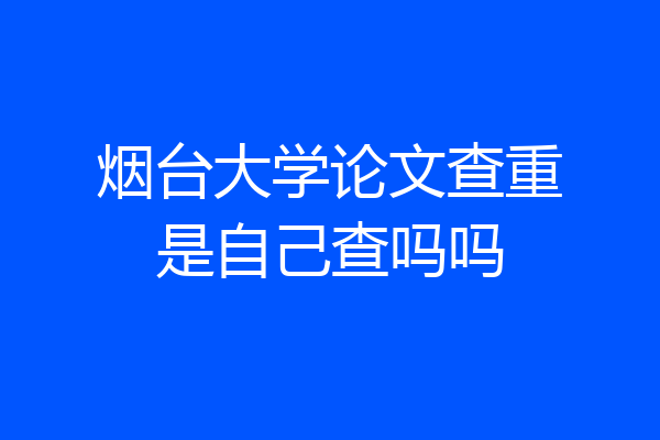 烟台大学论文查重是自己查吗吗