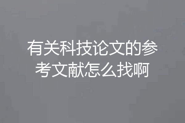 有关科技论文的参考文献怎么找啊