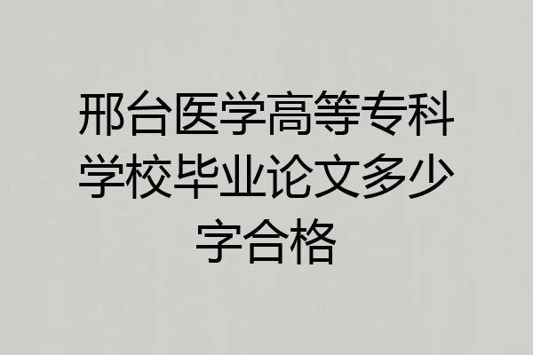 邢台医学高等专科学校毕业论文多少字合格