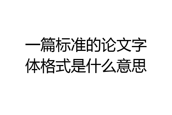一篇标准的论文字体格式是什么意思