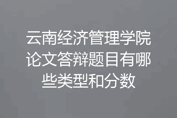 云南经济管理学院论文答辩题目有哪些类型和分数