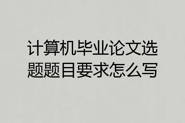 计算机毕业论文选题题目要求怎么写