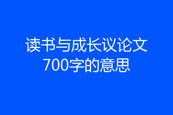 读书与成长议论文700字的意思