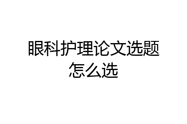 眼科护理论文选题怎么选