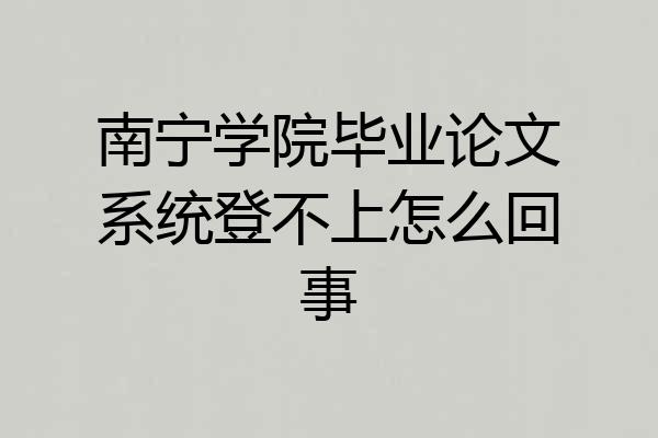 南宁学院毕业论文系统登不上怎么回事