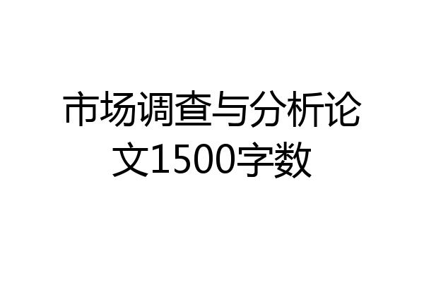 市场调查与分析论文1500字数