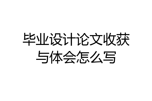 毕业设计论文收获与体会怎么写