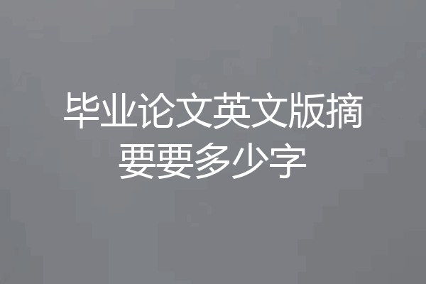 毕业论文英文版摘要要多少字