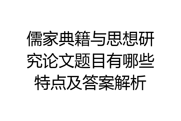 儒家典籍与思想研究论文题目有哪些特点及答案解析