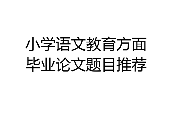 小学语文教育方面毕业论文题目推荐