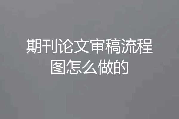 期刊论文审稿流程图怎么做的