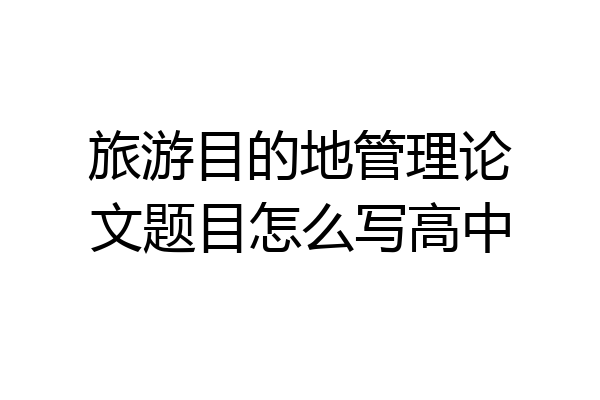 旅游目的地管理论文题目怎么写高中