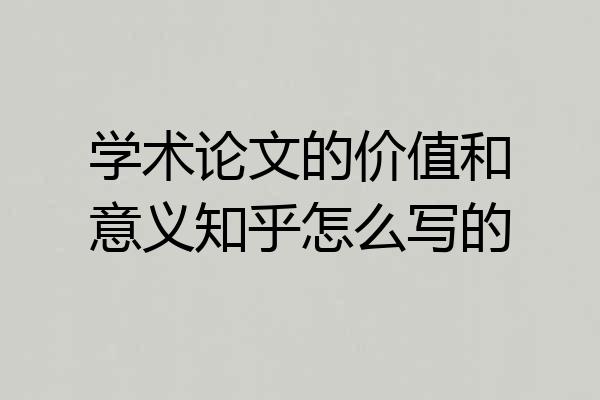 学术论文的价值和意义知乎怎么写的
