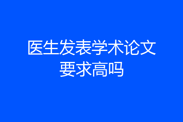 医生发表学术论文要求高吗