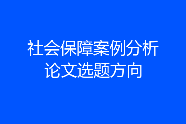 社会保障案例分析论文选题方向