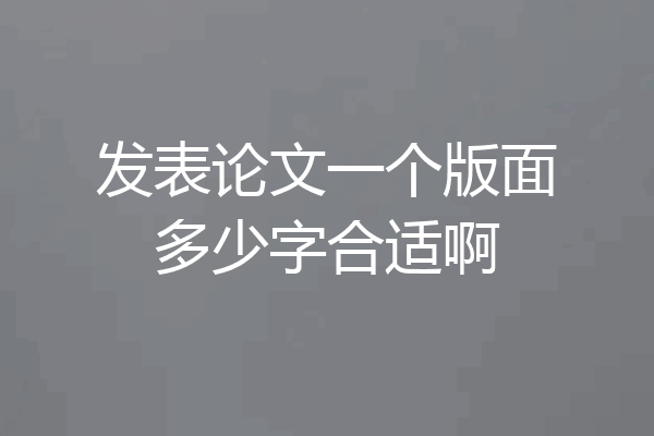 发表论文一个版面多少字合适啊