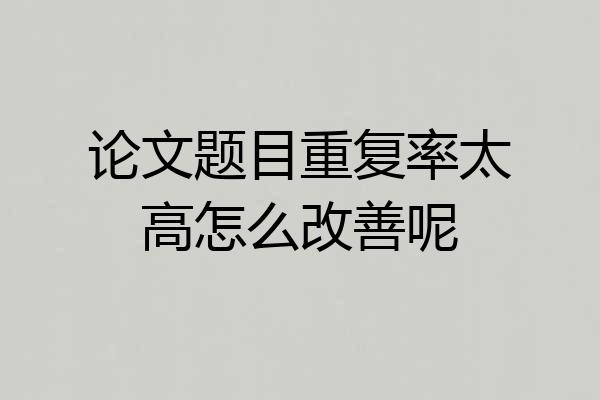 论文题目重复率太高怎么改善呢
