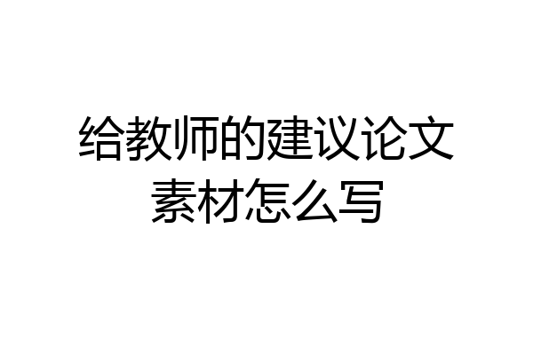 给教师的建议论文素材怎么写
