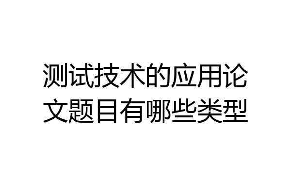 测试技术的应用论文题目有哪些类型