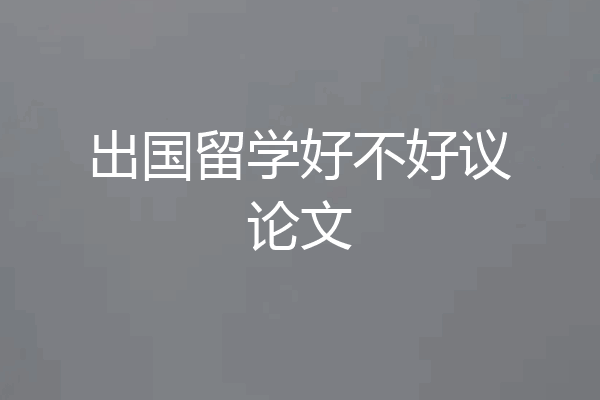 出国留学好不好议论文