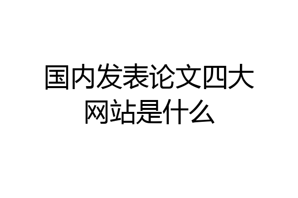 国内发表论文四大网站是什么