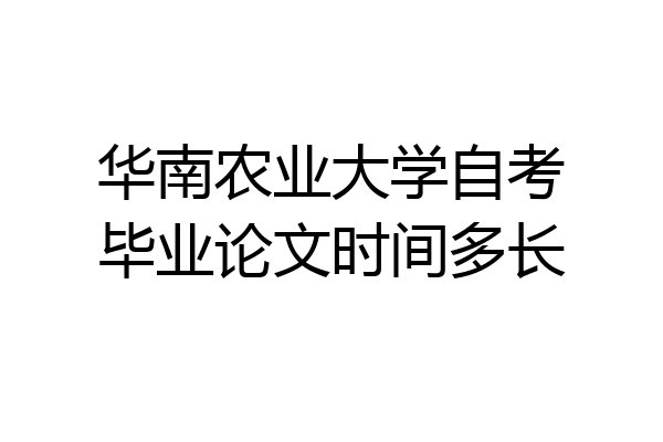 华南农业大学自考毕业论文时间多长