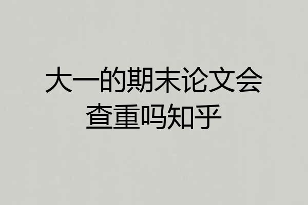 大一的期末论文会查重吗知乎