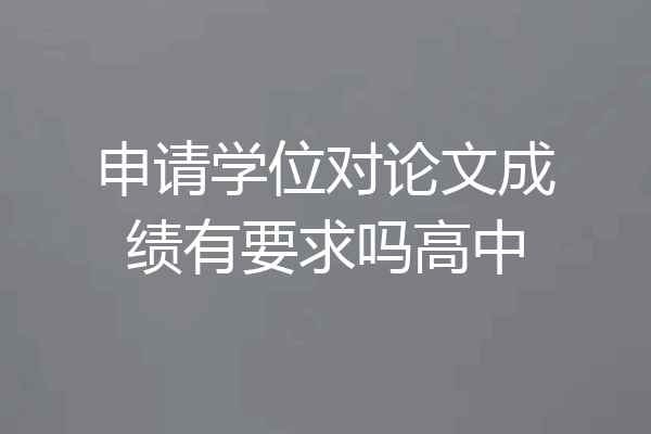 申请学位对论文成绩有要求吗高中