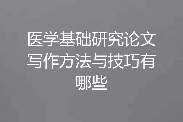 医学基础研究论文写作方法与技巧有哪些