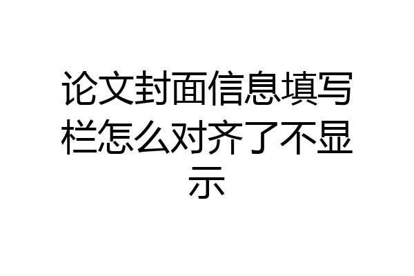论文封面信息填写栏怎么对齐了不显示