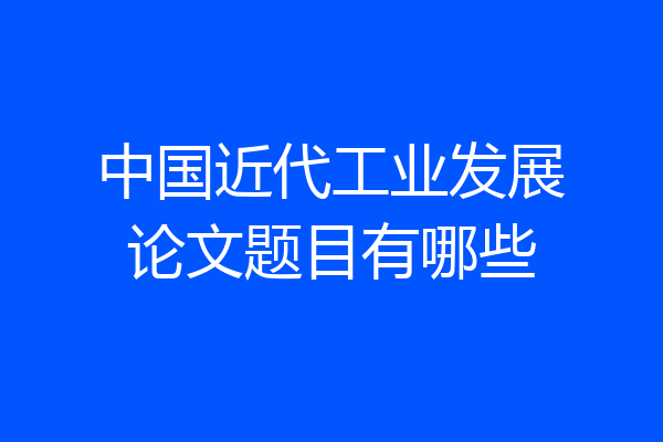 中国近代工业发展论文题目有哪些
