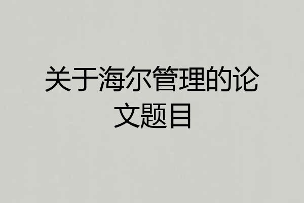 关于海尔管理的论文题目