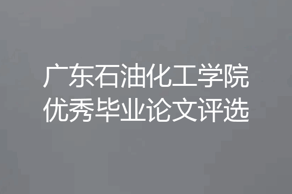广东石油化工学院优秀毕业论文评选