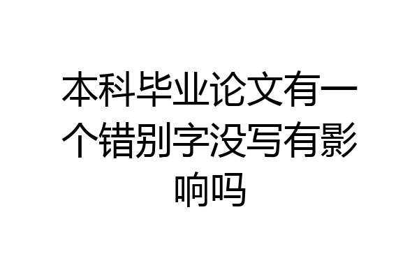 本科毕业论文有一个错别字没写有影响吗