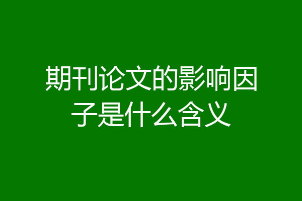 期刊论文的影响因子是什么含义