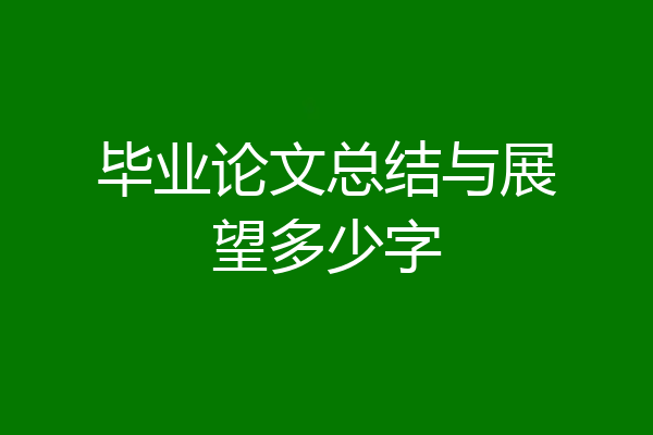 毕业论文总结与展望多少字