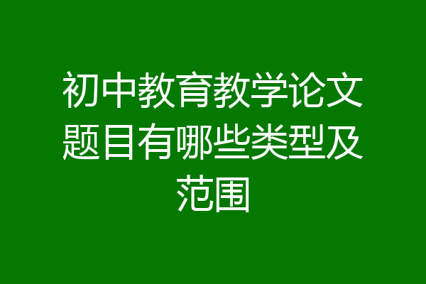 初中教育教学论文题目有哪些类型及范围