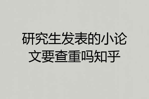 研究生发表的小论文要查重吗知乎