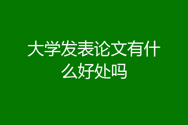 大学发表论文有什么好处吗