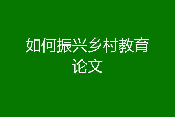 如何振兴乡村教育论文