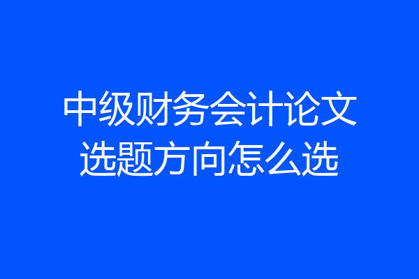 中级财务会计论文选题方向怎么选