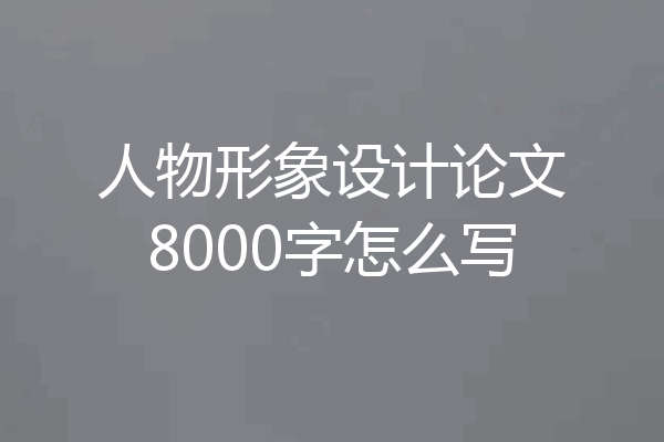 人物形象设计论文8000字怎么写