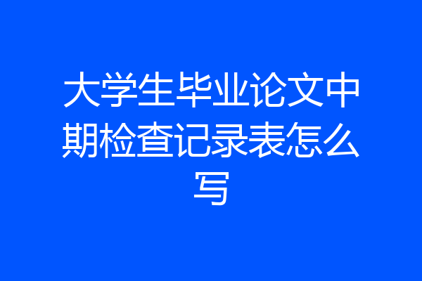大学生毕业论文中期检查记录表怎么写