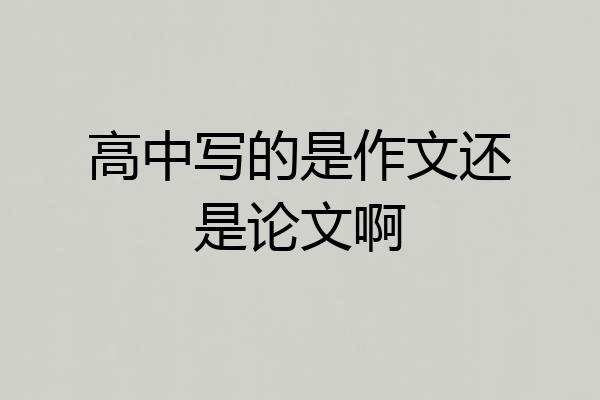 高中写的是作文还是论文啊
